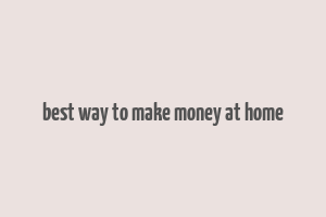 best way to make money at home