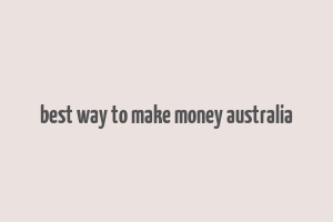 best way to make money australia