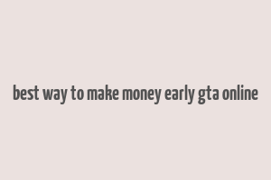 best way to make money early gta online