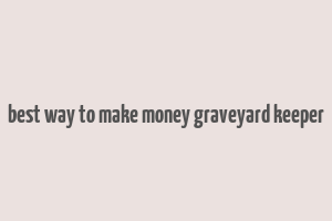 best way to make money graveyard keeper