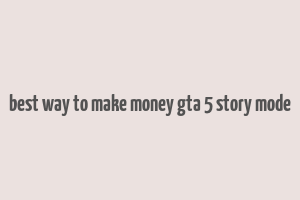 best way to make money gta 5 story mode