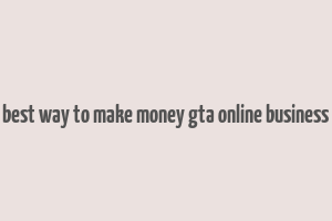 best way to make money gta online business