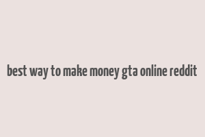 best way to make money gta online reddit