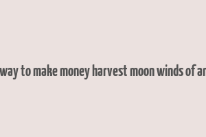 best way to make money harvest moon winds of anthos