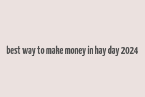 best way to make money in hay day 2024