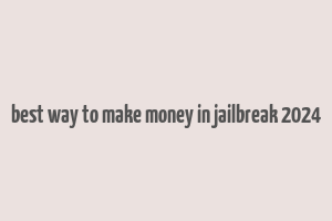 best way to make money in jailbreak 2024