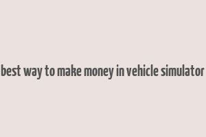 best way to make money in vehicle simulator