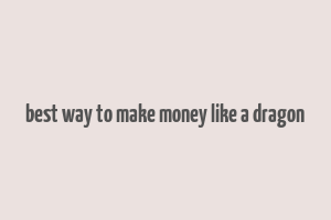 best way to make money like a dragon