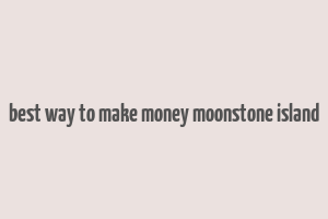 best way to make money moonstone island