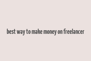 best way to make money on freelancer