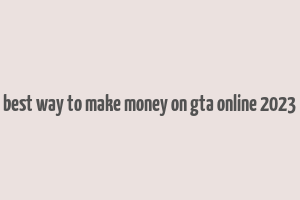 best way to make money on gta online 2023