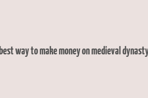 best way to make money on medieval dynasty