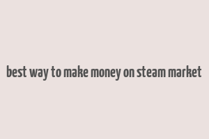 best way to make money on steam market