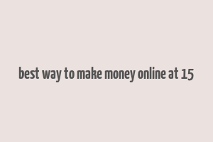 best way to make money online at 15