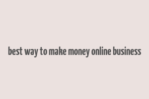 best way to make money online business