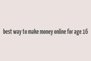 best way to make money online for age 16