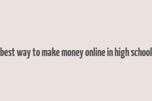 best way to make money online in high school