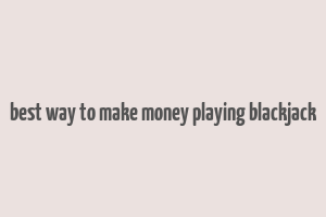 best way to make money playing blackjack