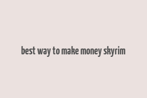 best way to make money skyrim