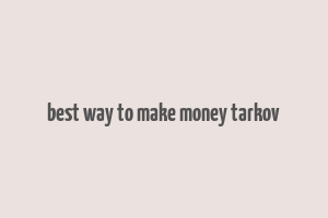 best way to make money tarkov