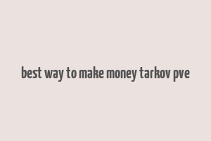 best way to make money tarkov pve