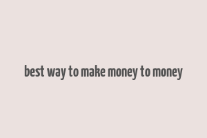 best way to make money to money