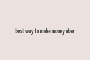 best way to make money uber