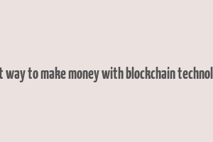 best way to make money with blockchain technology