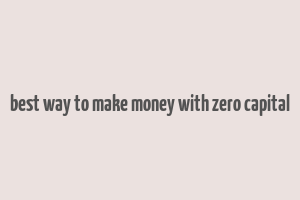 best way to make money with zero capital