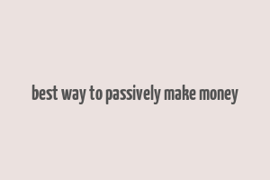 best way to passively make money