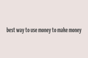 best way to use money to make money