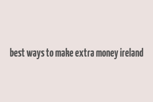 best ways to make extra money ireland