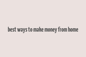 best ways to make money from home