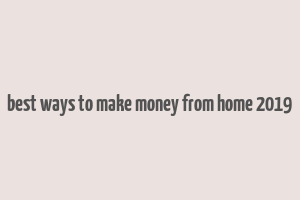 best ways to make money from home 2019