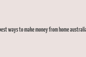 best ways to make money from home australia