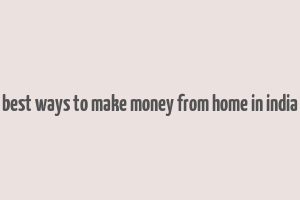 best ways to make money from home in india