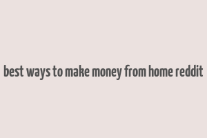 best ways to make money from home reddit