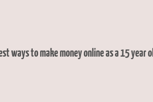 best ways to make money online as a 15 year old