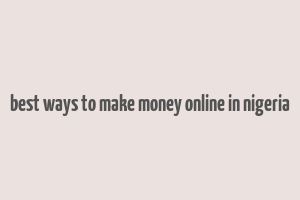 best ways to make money online in nigeria