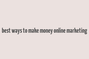 best ways to make money online marketing