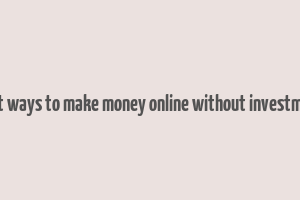 best ways to make money online without investment