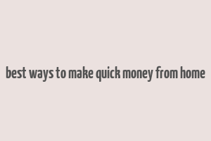 best ways to make quick money from home