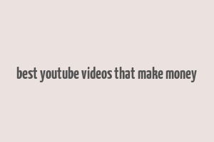 best youtube videos that make money