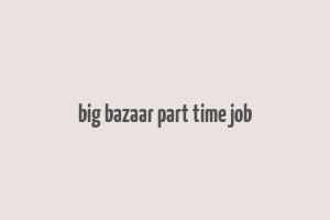 big bazaar part time job