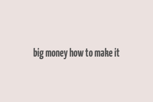 big money how to make it