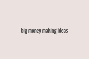 big money making ideas