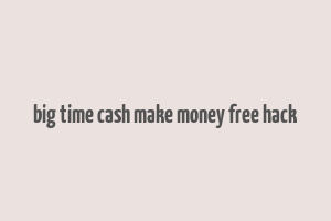 big time cash make money free hack