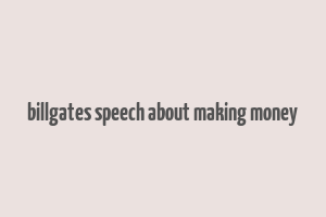 billgates speech about making money