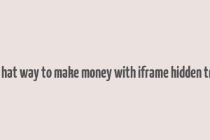 black hat way to make money with iframe hidden traffic