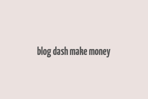 blog dash make money